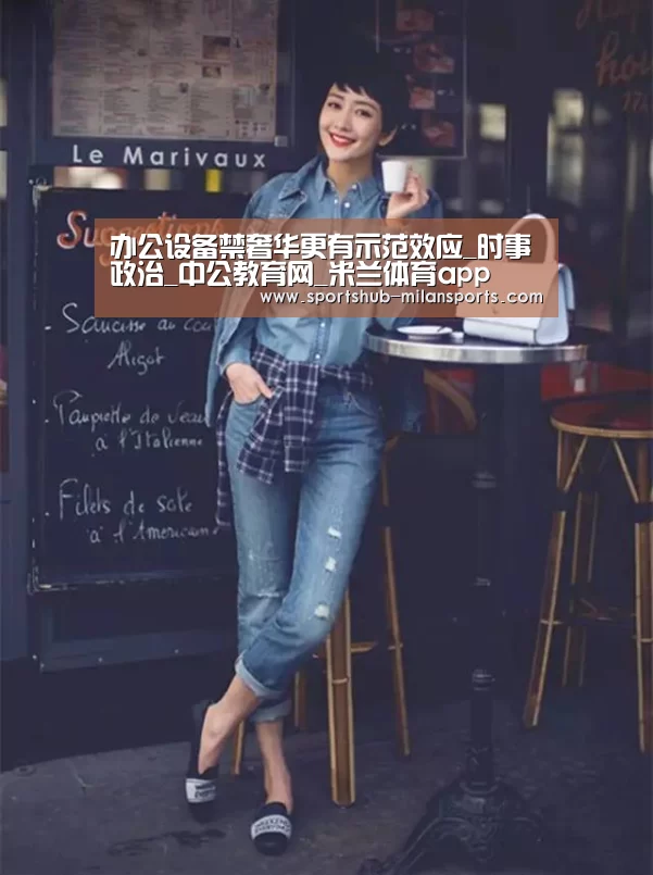 办公设备禁奢华更有示范效应_时事政治_中公教育网_米兰体育a