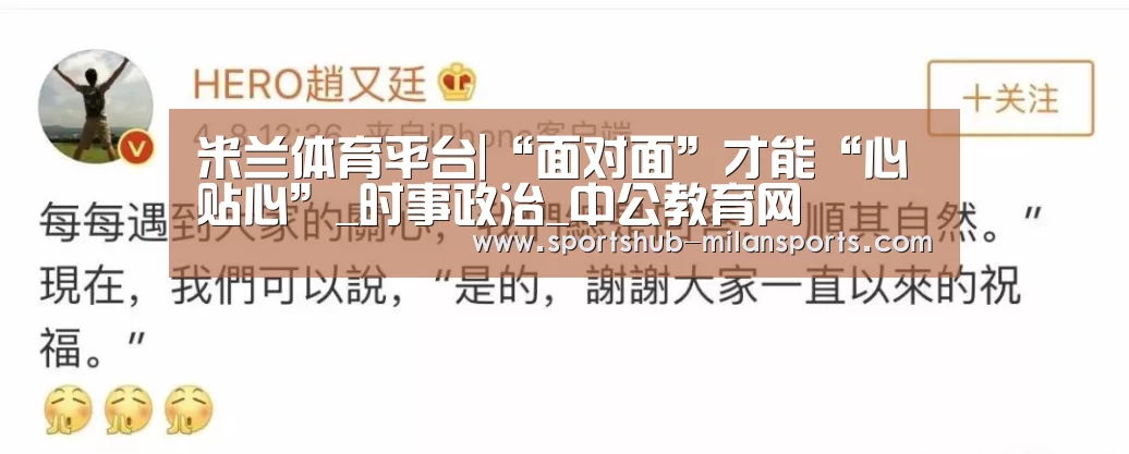 米兰体育平台|“面对面”才能“心贴心”_时事政治_中公教育网(图2) MILANSPORT入口