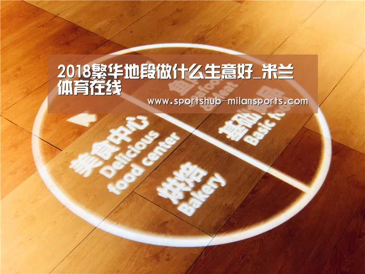 2018繁华地段做什么生意好_米兰体育在线(图1) MILANSPORT入口