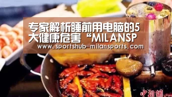 专家解析睡前用电脑的5大健康危害“MILANSPORT入口”(图2) 米兰体育在线