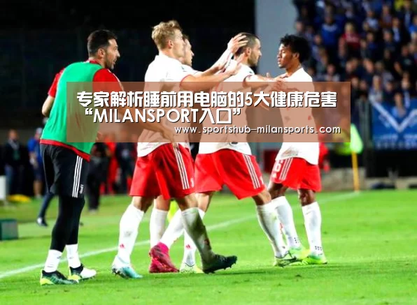 专家解析睡前用电脑的5大健康危害“MILANSPORT入口”(图1) 米兰体育平台