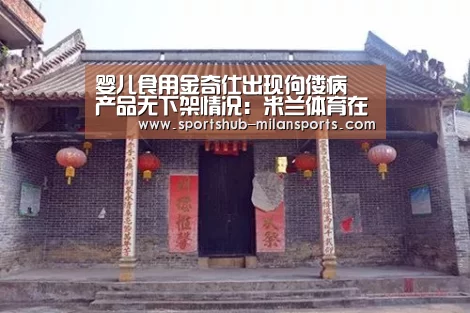婴儿食用金奇仕出现佝偻病 产品无下架情况:米兰体育在线(图1) 米兰体育在线