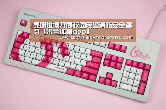 昆明世博开展校园反恐消防安全演习【米兰体育app】(图1) 米兰体育app