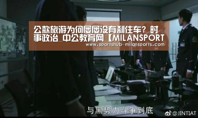 公款旅游为何屡屡没有刹住车?_时事政治_中公教育网【MILANSPORT入口】(图3) 米兰体育平台